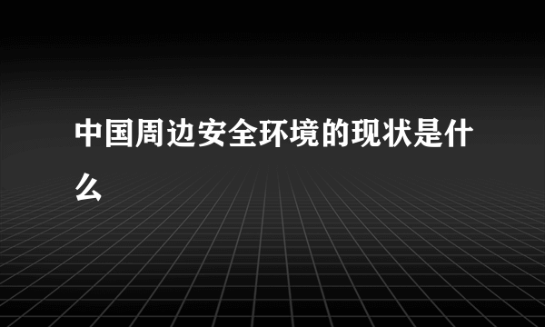 中国周边安全环境的现状是什么