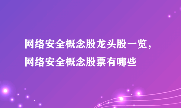 网络安全概念股龙头股一览，网络安全概念股票有哪些