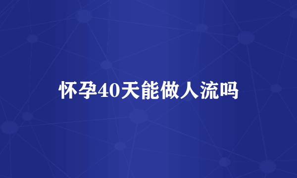 怀孕40天能做人流吗