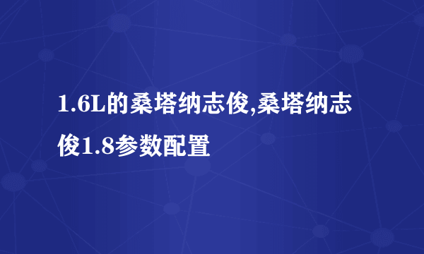 1.6L的桑塔纳志俊,桑塔纳志俊1.8参数配置