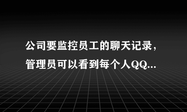 公司要监控员工的聊天记录，管理员可以看到每个人QQ的聊天记录，请问用什么软件？