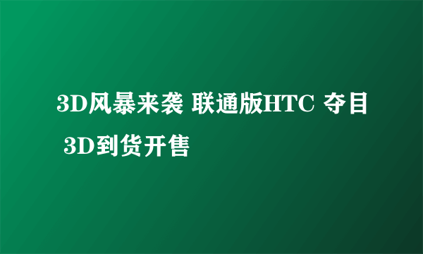 3D风暴来袭 联通版HTC 夺目 3D到货开售