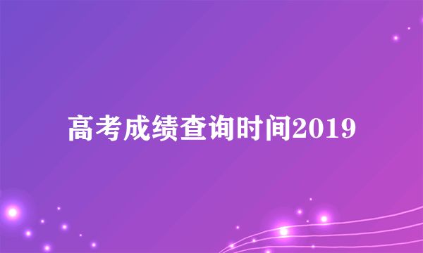 高考成绩查询时间2019