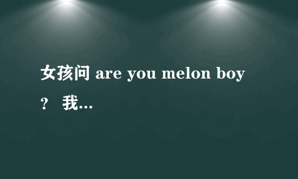 女孩问 are you melon boy ？ 我该怎么回答？？