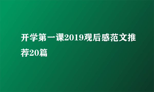 开学第一课2019观后感范文推荐20篇