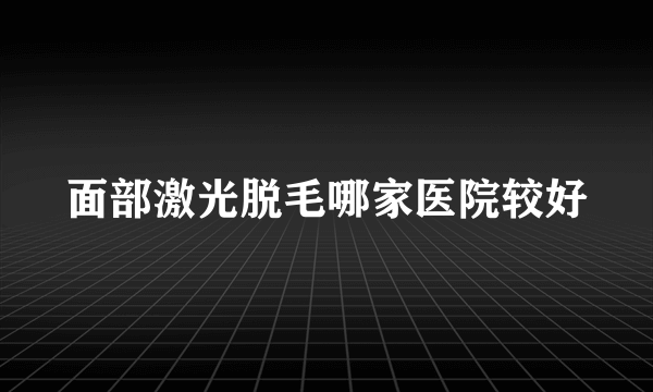 面部激光脱毛哪家医院较好