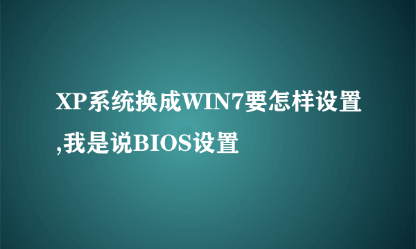 XP系统换成WIN7要怎样设置,我是说BIOS设置