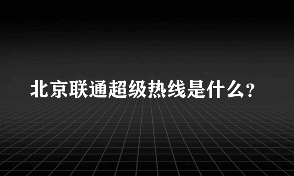 北京联通超级热线是什么？