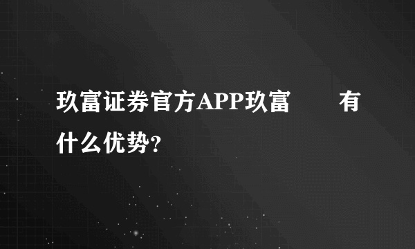 玖富证券官方APP玖富犇犇有什么优势？