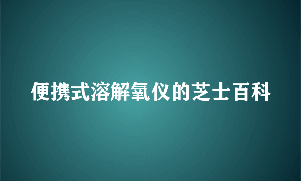 便携式溶解氧仪的芝士百科