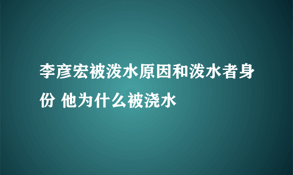 李彦宏被泼水原因和泼水者身份 他为什么被浇水