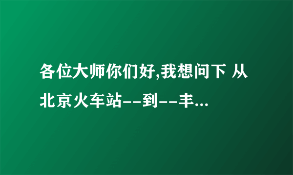 各位大师你们好,我想问下 从北京火车站--到--丰台区云岗镇大灰厂娘娘庙做什么公交可以到达