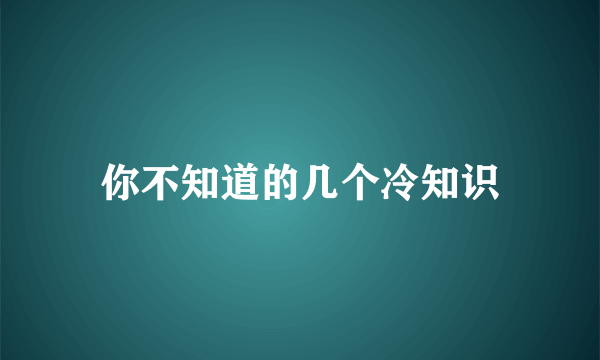 你不知道的几个冷知识