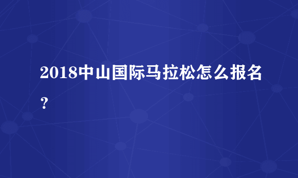 2018中山国际马拉松怎么报名？