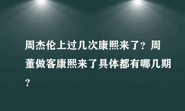 周杰伦上过几次康熙来了？周董做客康熙来了具体都有哪几期？