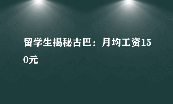 留学生揭秘古巴：月均工资150元