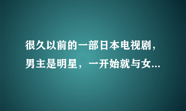 很久以前的一部日本电视剧，男主是明星，一开始就与女主结婚了。求名字？