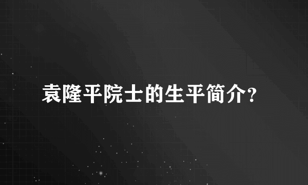 袁隆平院士的生平简介？