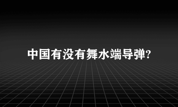 中国有没有舞水端导弹?