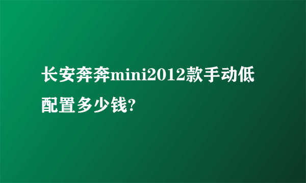 长安奔奔mini2012款手动低配置多少钱?