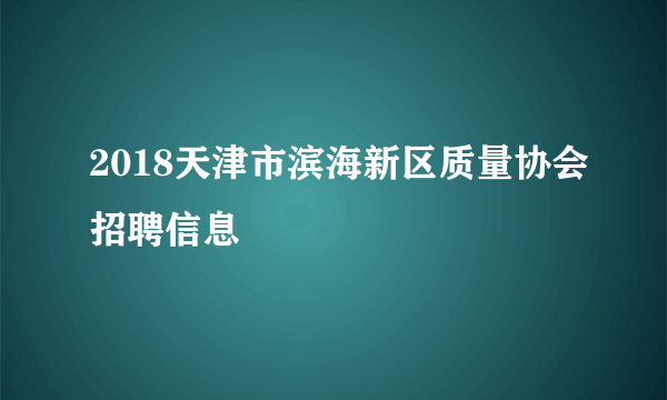 2018天津市滨海新区质量协会招聘信息