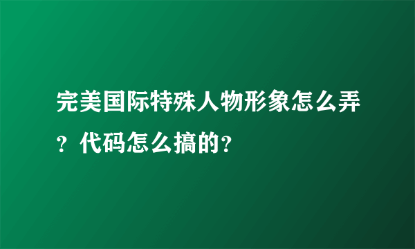 完美国际特殊人物形象怎么弄？代码怎么搞的？