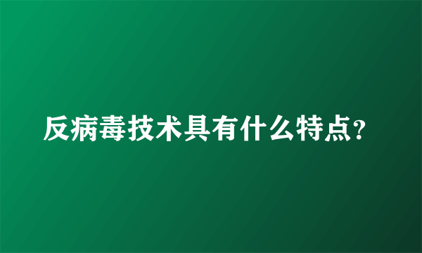 反病毒技术具有什么特点？