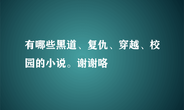 有哪些黑道、复仇、穿越、校园的小说。谢谢咯