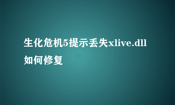 生化危机5提示丢失xlive.dll如何修复