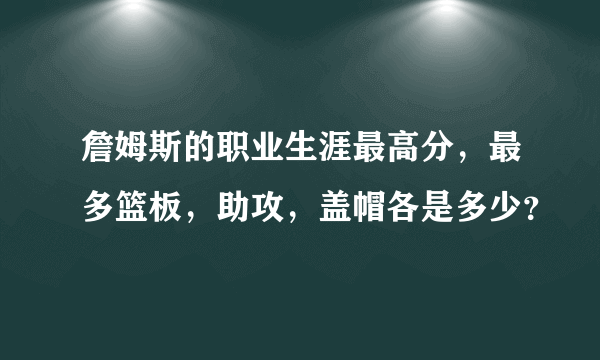 詹姆斯的职业生涯最高分，最多篮板，助攻，盖帽各是多少？