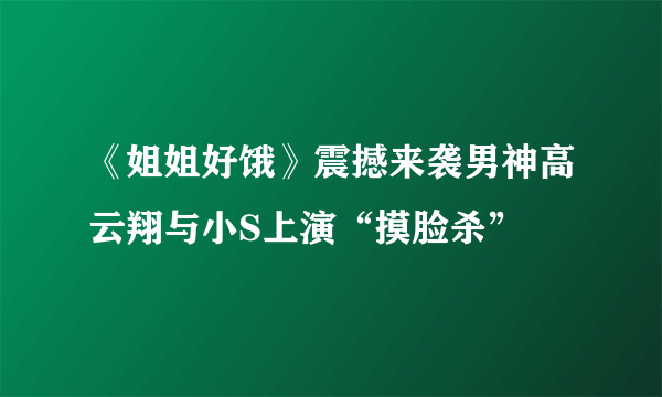 《姐姐好饿》震撼来袭男神高云翔与小S上演“摸脸杀”