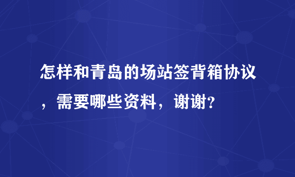 怎样和青岛的场站签背箱协议，需要哪些资料，谢谢？