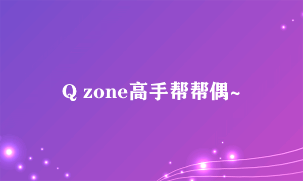 Q zone高手帮帮偶~