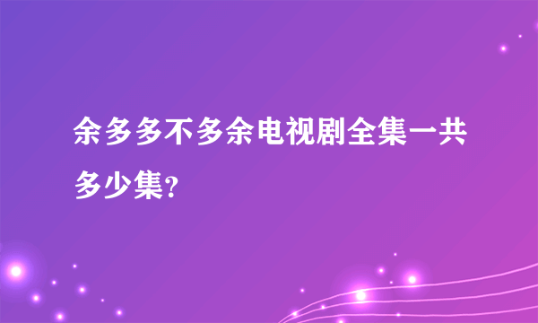 余多多不多余电视剧全集一共多少集？