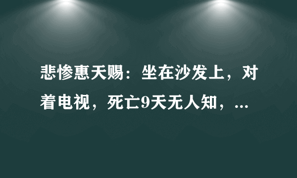 悲惨惠天赐：坐在沙发上，对着电视，死亡9天无人知，因减肥太猛不幸猝死