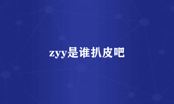 zyy是谁扒皮吧