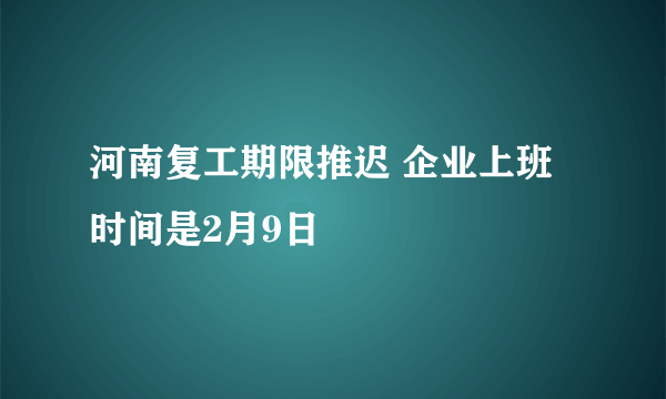 河南复工期限推迟 企业上班时间是2月9日