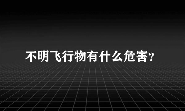 不明飞行物有什么危害？