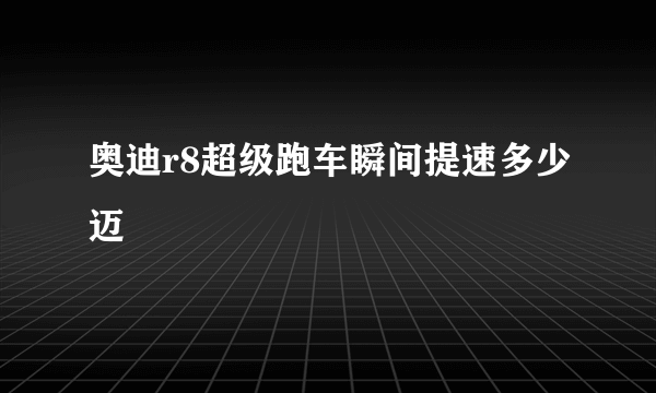 奥迪r8超级跑车瞬间提速多少迈