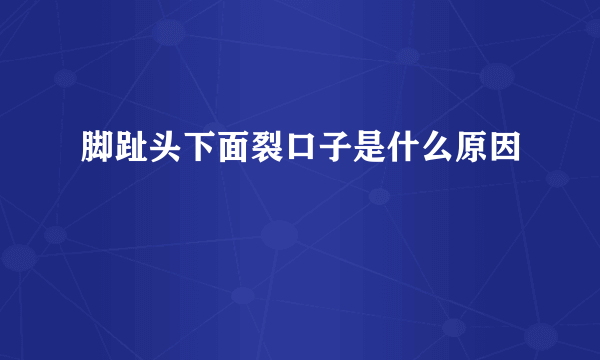 脚趾头下面裂口子是什么原因