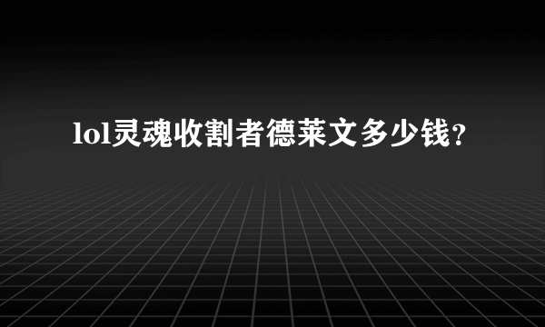 lol灵魂收割者德莱文多少钱？