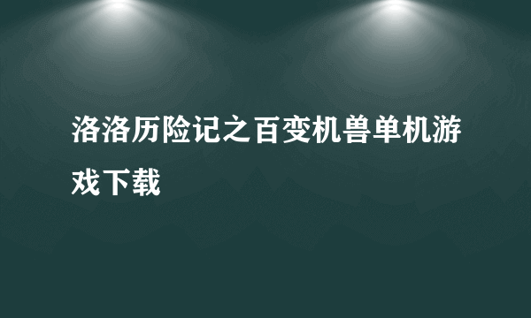 洛洛历险记之百变机兽单机游戏下载