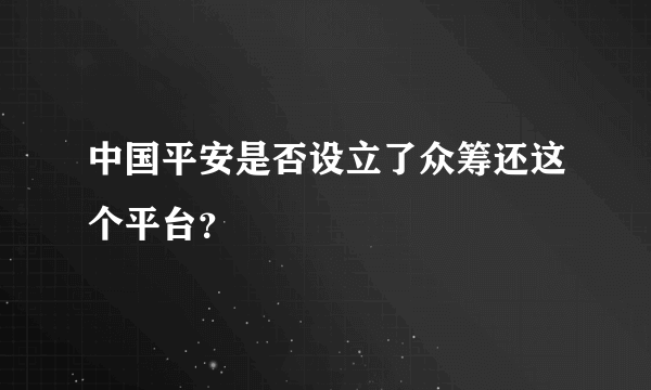 中国平安是否设立了众筹还这个平台？