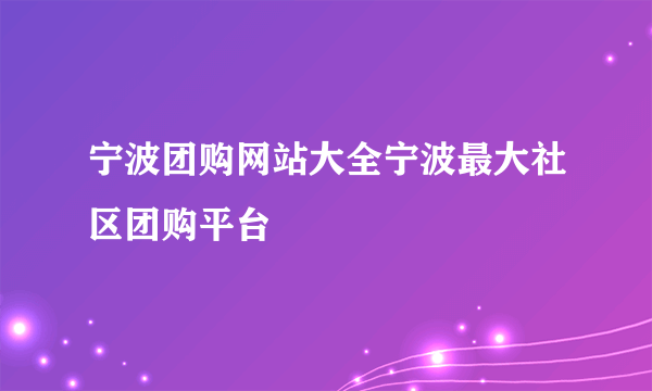 宁波团购网站大全宁波最大社区团购平台