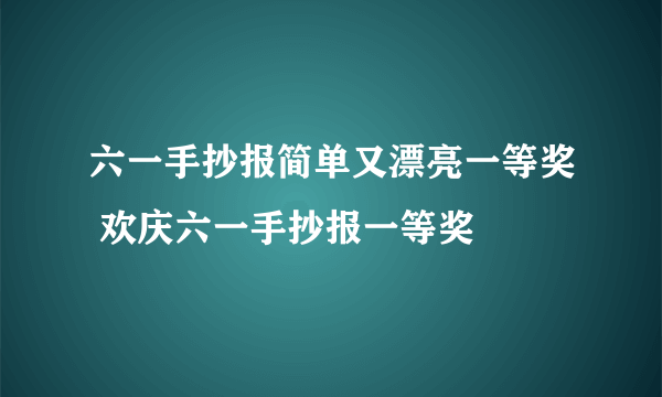 六一手抄报简单又漂亮一等奖 欢庆六一手抄报一等奖