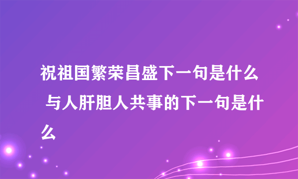 祝祖国繁荣昌盛下一句是什么 与人肝胆人共事的下一句是什么