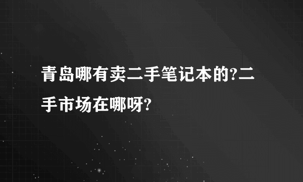 青岛哪有卖二手笔记本的?二手市场在哪呀?