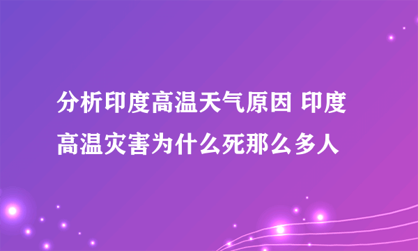 分析印度高温天气原因 印度高温灾害为什么死那么多人