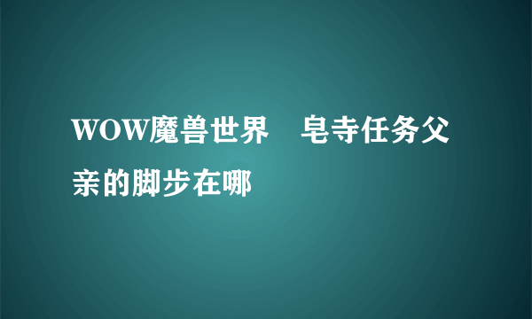 WOW魔兽世界砮皂寺任务父亲的脚步在哪