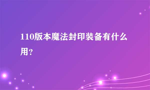 110版本魔法封印装备有什么用？